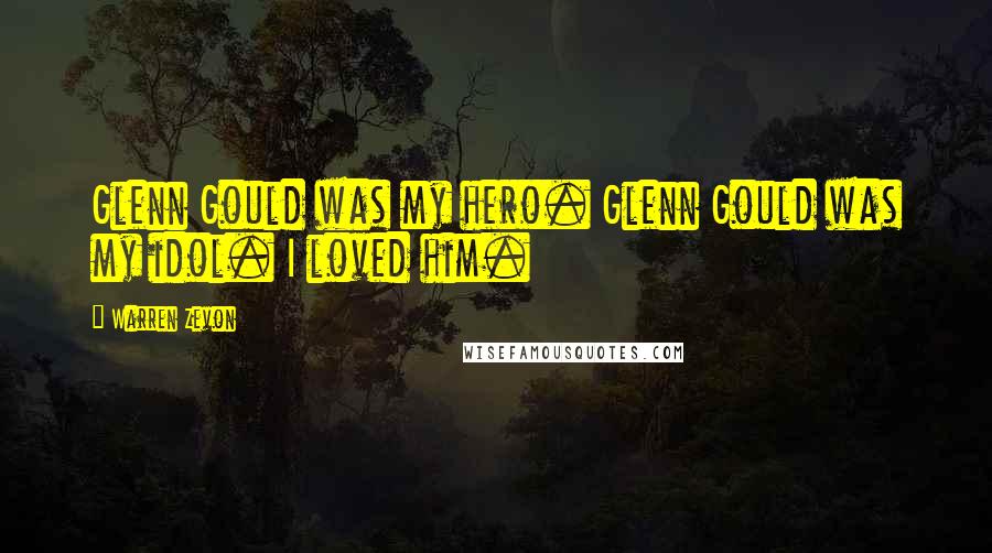Warren Zevon Quotes: Glenn Gould was my hero. Glenn Gould was my idol. I loved him.