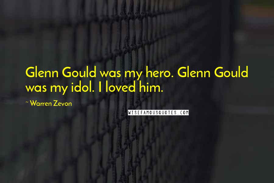 Warren Zevon Quotes: Glenn Gould was my hero. Glenn Gould was my idol. I loved him.