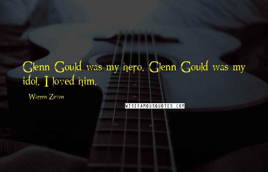 Warren Zevon Quotes: Glenn Gould was my hero. Glenn Gould was my idol. I loved him.
