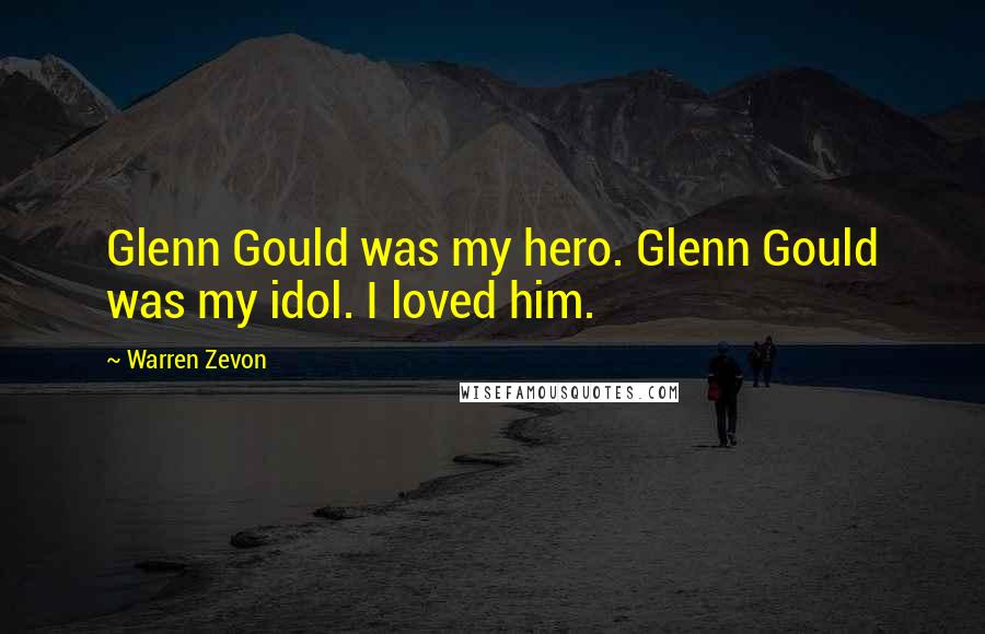 Warren Zevon Quotes: Glenn Gould was my hero. Glenn Gould was my idol. I loved him.