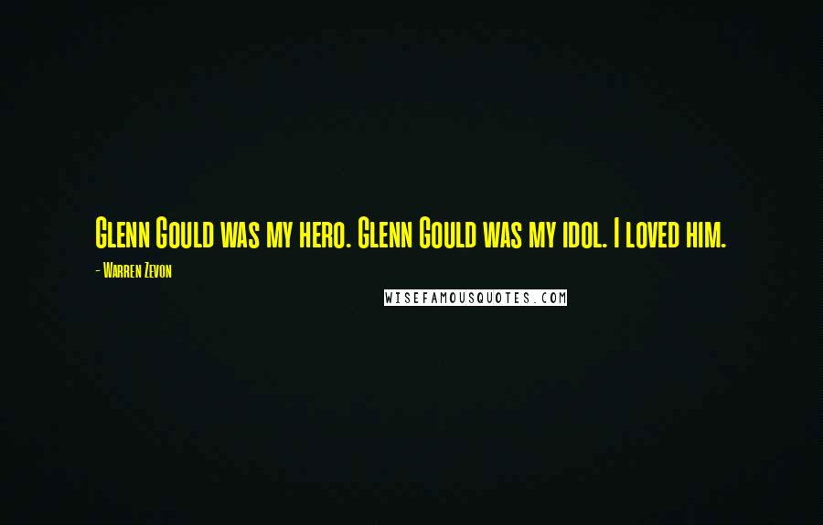 Warren Zevon Quotes: Glenn Gould was my hero. Glenn Gould was my idol. I loved him.