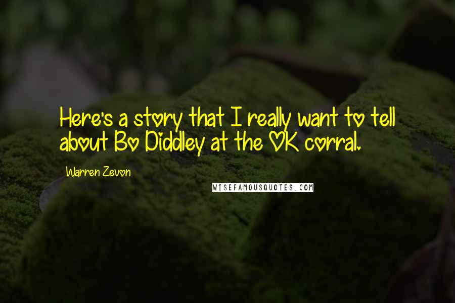 Warren Zevon Quotes: Here's a story that I really want to tell about Bo Diddley at the OK corral.