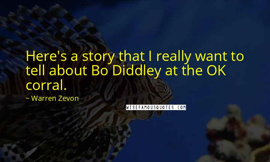 Warren Zevon Quotes: Here's a story that I really want to tell about Bo Diddley at the OK corral.