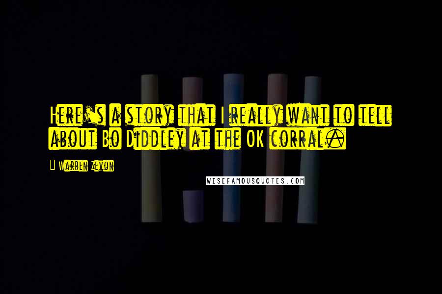 Warren Zevon Quotes: Here's a story that I really want to tell about Bo Diddley at the OK corral.