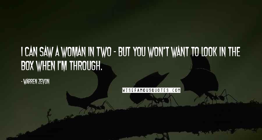 Warren Zevon Quotes: I can saw a woman in two - but you won't want to look in the box when I'm through.