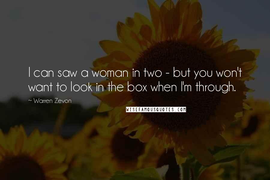 Warren Zevon Quotes: I can saw a woman in two - but you won't want to look in the box when I'm through.