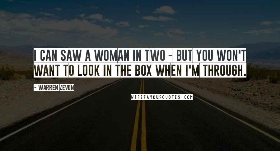 Warren Zevon Quotes: I can saw a woman in two - but you won't want to look in the box when I'm through.