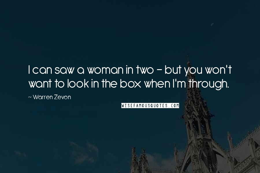 Warren Zevon Quotes: I can saw a woman in two - but you won't want to look in the box when I'm through.