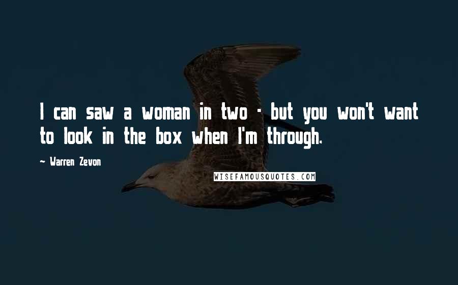 Warren Zevon Quotes: I can saw a woman in two - but you won't want to look in the box when I'm through.