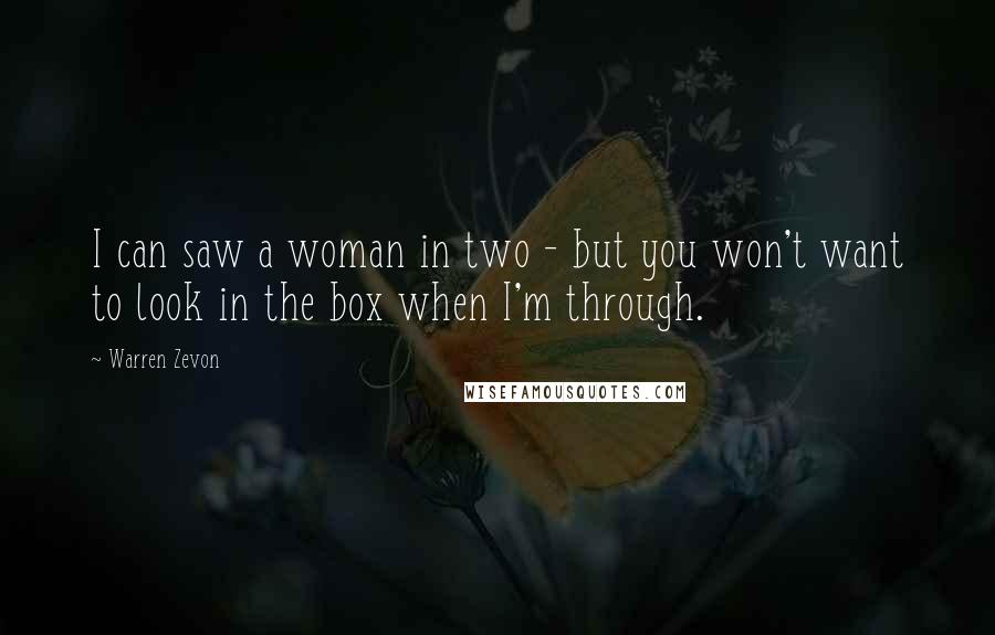 Warren Zevon Quotes: I can saw a woman in two - but you won't want to look in the box when I'm through.