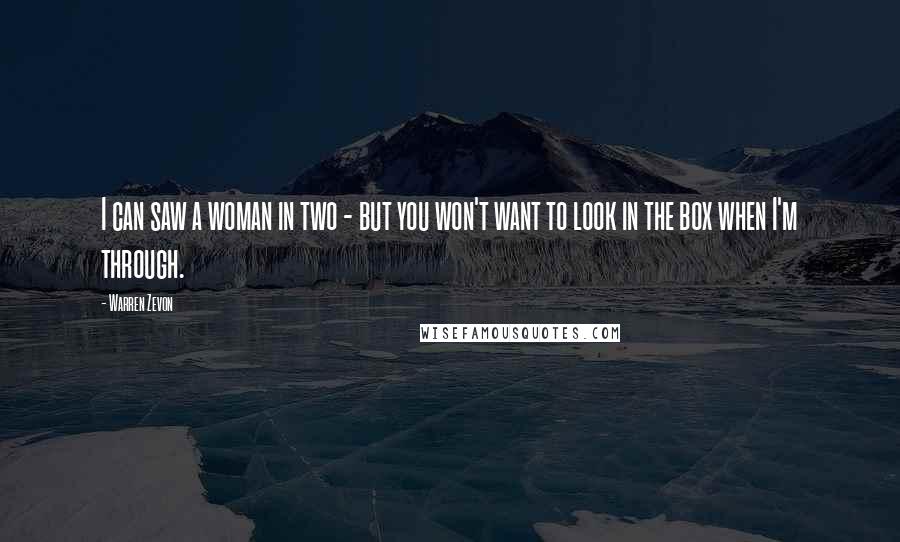 Warren Zevon Quotes: I can saw a woman in two - but you won't want to look in the box when I'm through.