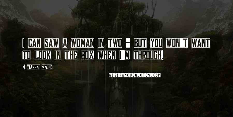 Warren Zevon Quotes: I can saw a woman in two - but you won't want to look in the box when I'm through.