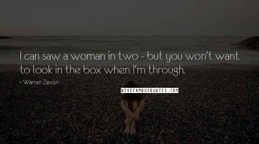 Warren Zevon Quotes: I can saw a woman in two - but you won't want to look in the box when I'm through.