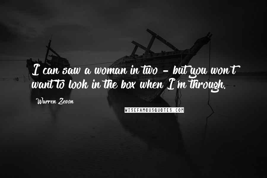 Warren Zevon Quotes: I can saw a woman in two - but you won't want to look in the box when I'm through.