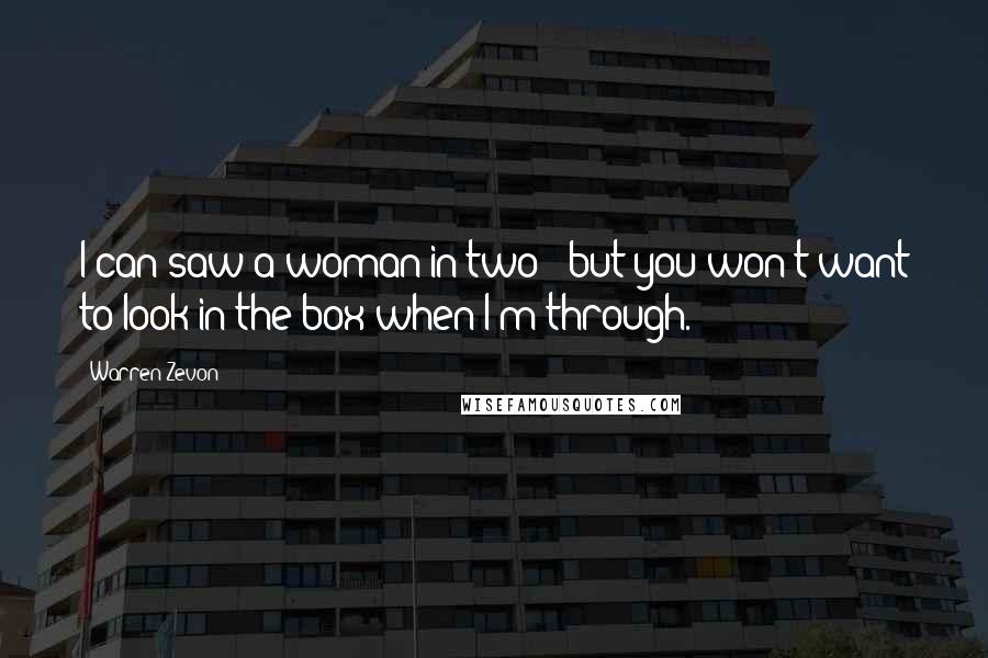 Warren Zevon Quotes: I can saw a woman in two - but you won't want to look in the box when I'm through.