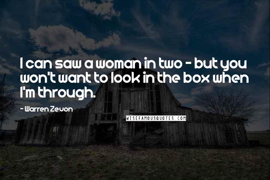 Warren Zevon Quotes: I can saw a woman in two - but you won't want to look in the box when I'm through.