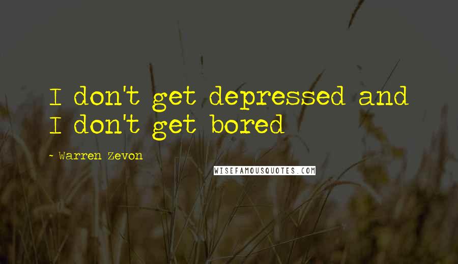 Warren Zevon Quotes: I don't get depressed and I don't get bored