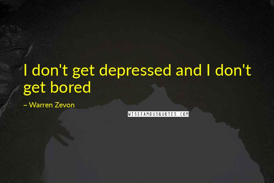 Warren Zevon Quotes: I don't get depressed and I don't get bored