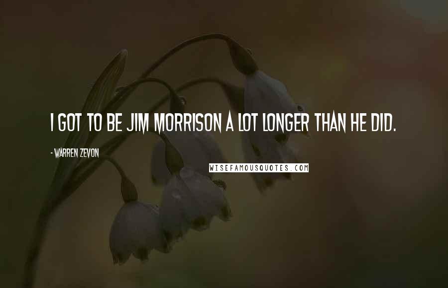Warren Zevon Quotes: I got to be Jim Morrison a lot longer than he did.
