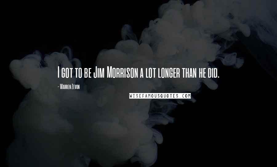 Warren Zevon Quotes: I got to be Jim Morrison a lot longer than he did.
