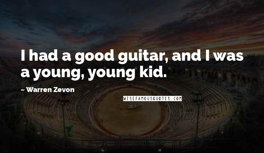 Warren Zevon Quotes: I had a good guitar, and I was a young, young kid.