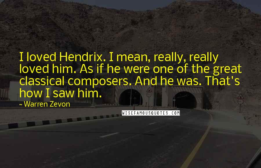 Warren Zevon Quotes: I loved Hendrix. I mean, really, really loved him. As if he were one of the great classical composers. And he was. That's how I saw him.