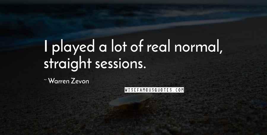 Warren Zevon Quotes: I played a lot of real normal, straight sessions.