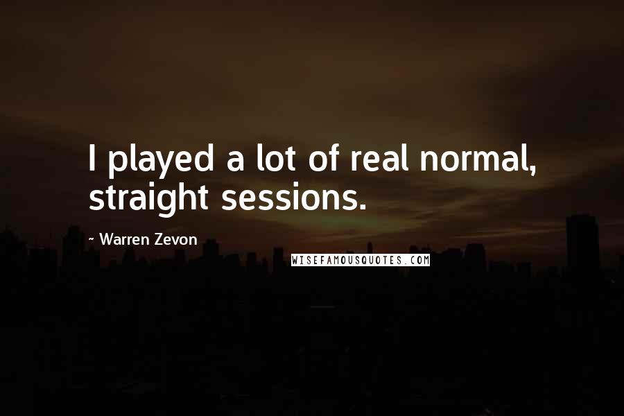 Warren Zevon Quotes: I played a lot of real normal, straight sessions.