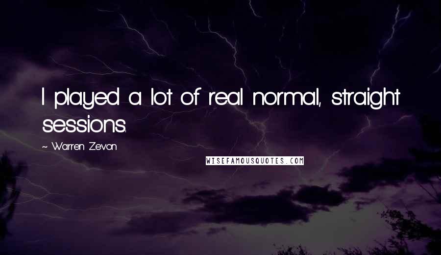 Warren Zevon Quotes: I played a lot of real normal, straight sessions.