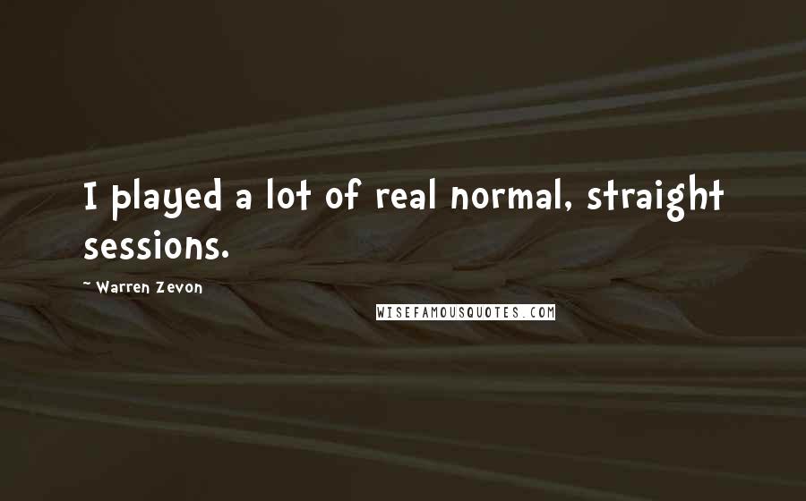Warren Zevon Quotes: I played a lot of real normal, straight sessions.