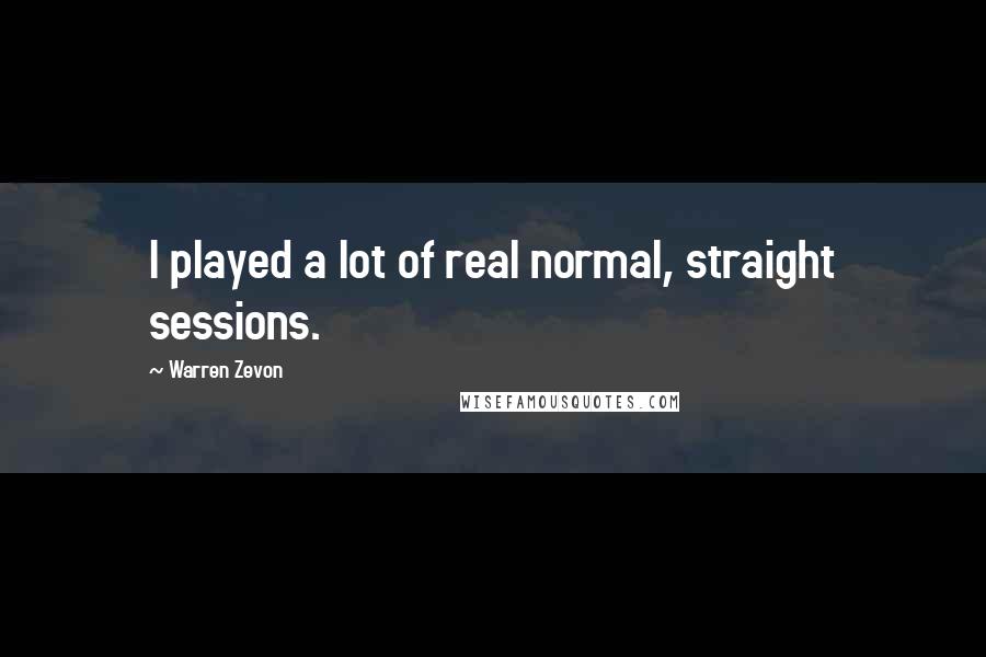 Warren Zevon Quotes: I played a lot of real normal, straight sessions.