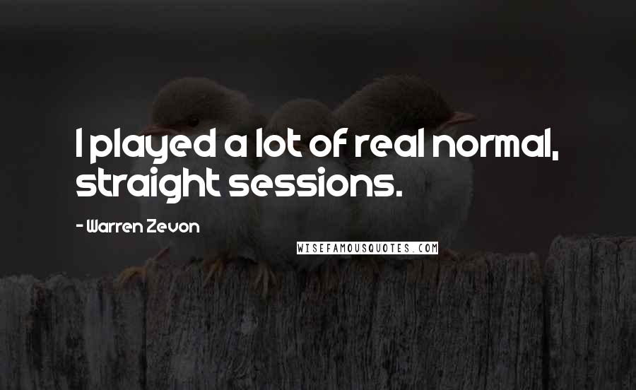 Warren Zevon Quotes: I played a lot of real normal, straight sessions.