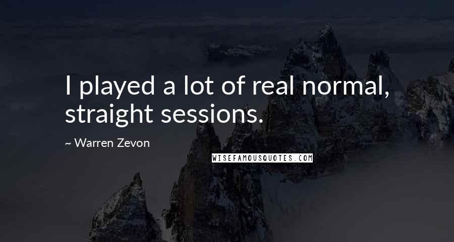 Warren Zevon Quotes: I played a lot of real normal, straight sessions.