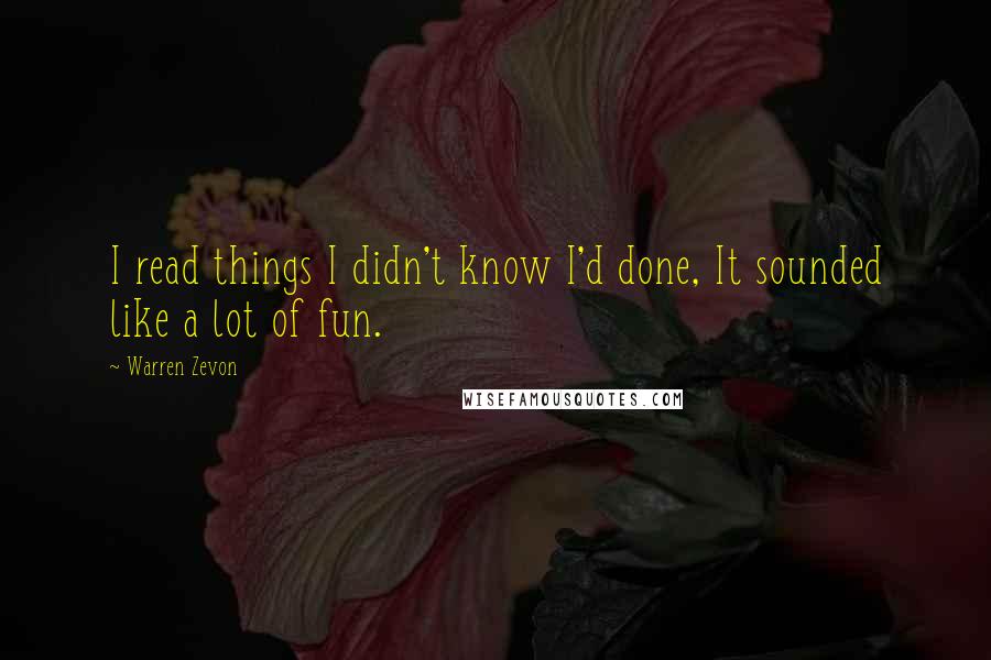 Warren Zevon Quotes: I read things I didn't know I'd done, It sounded like a lot of fun.