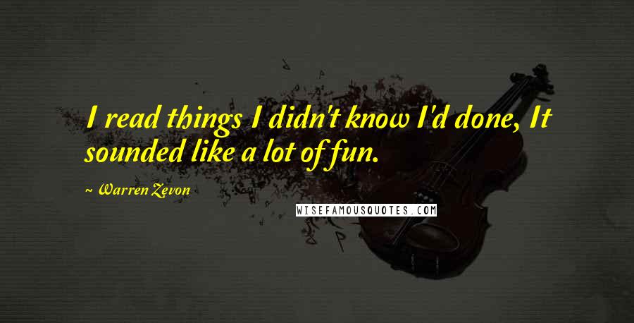 Warren Zevon Quotes: I read things I didn't know I'd done, It sounded like a lot of fun.