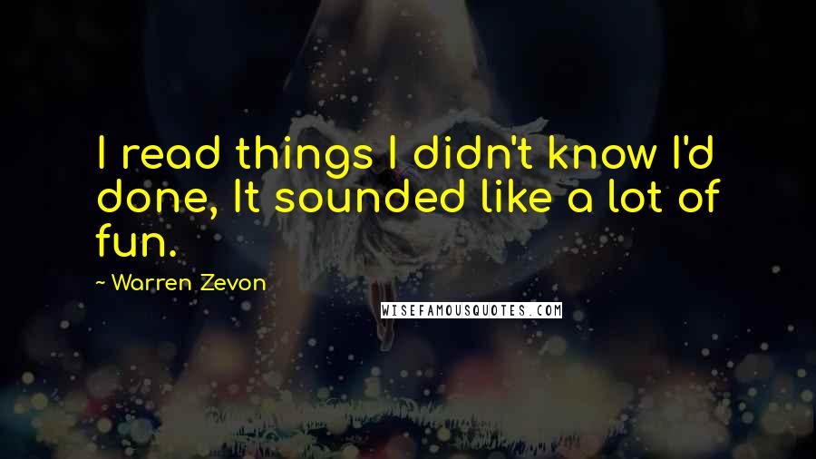 Warren Zevon Quotes: I read things I didn't know I'd done, It sounded like a lot of fun.