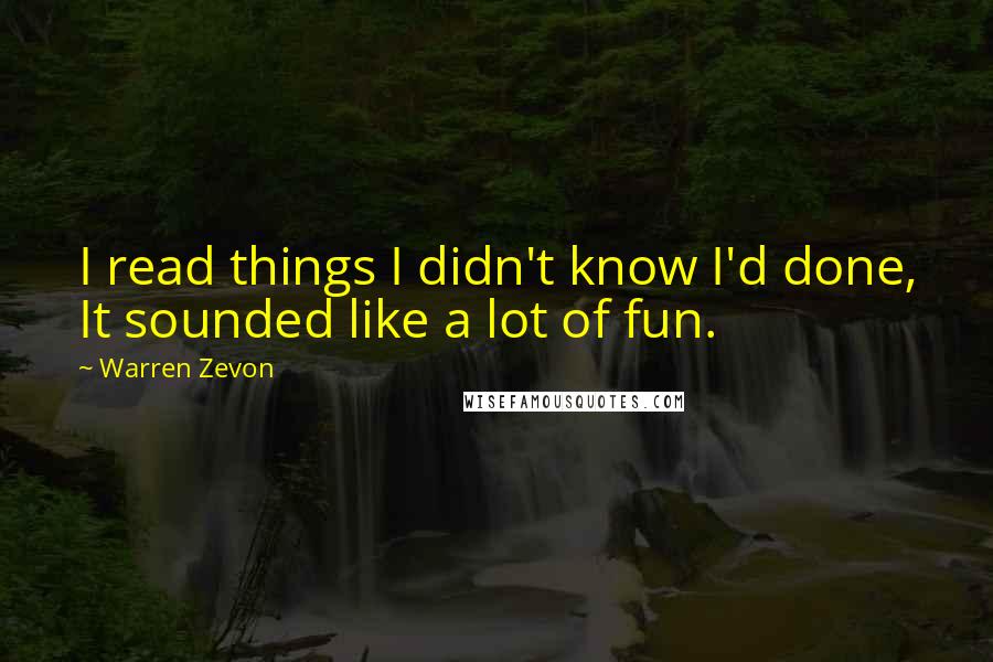 Warren Zevon Quotes: I read things I didn't know I'd done, It sounded like a lot of fun.