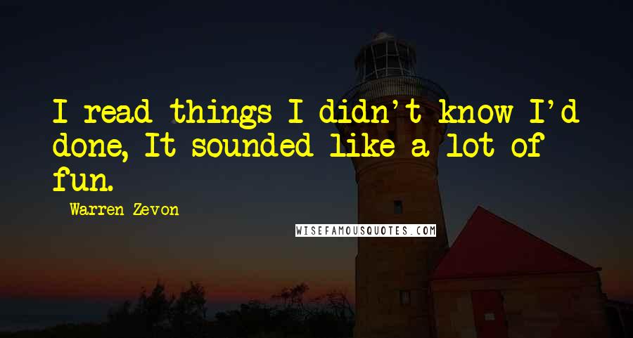 Warren Zevon Quotes: I read things I didn't know I'd done, It sounded like a lot of fun.