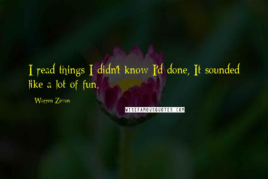 Warren Zevon Quotes: I read things I didn't know I'd done, It sounded like a lot of fun.