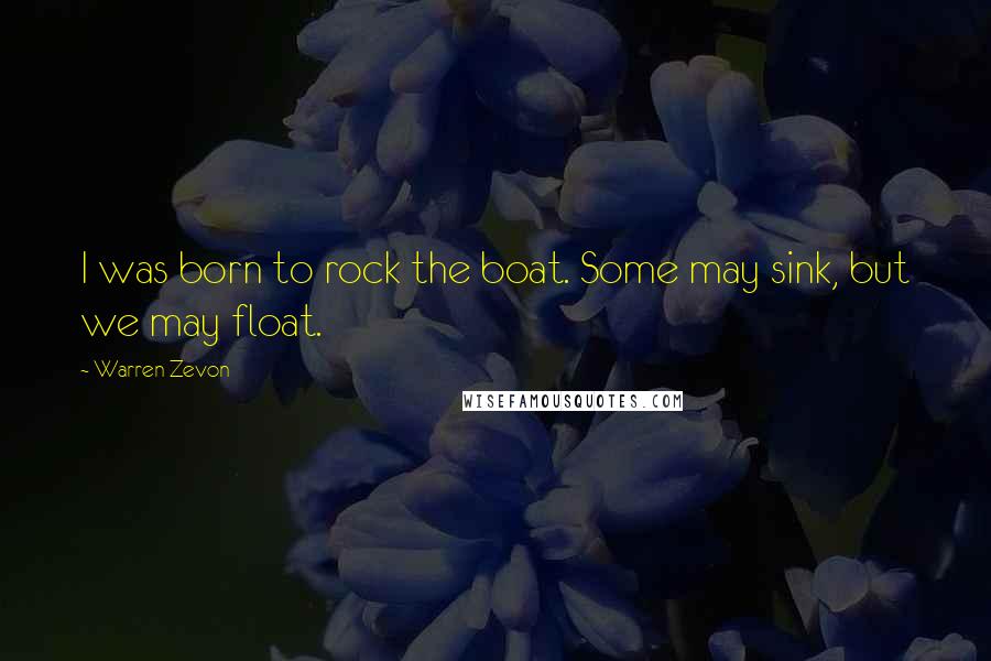 Warren Zevon Quotes: I was born to rock the boat. Some may sink, but we may float.