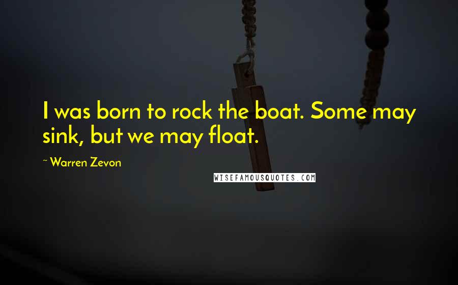 Warren Zevon Quotes: I was born to rock the boat. Some may sink, but we may float.