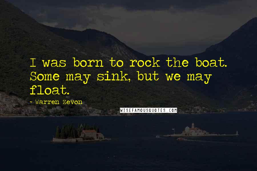 Warren Zevon Quotes: I was born to rock the boat. Some may sink, but we may float.