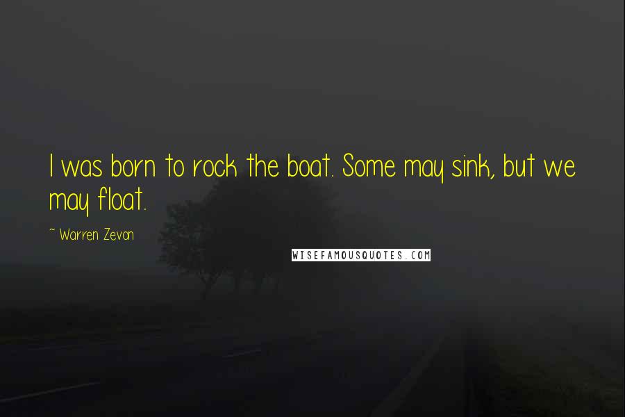 Warren Zevon Quotes: I was born to rock the boat. Some may sink, but we may float.