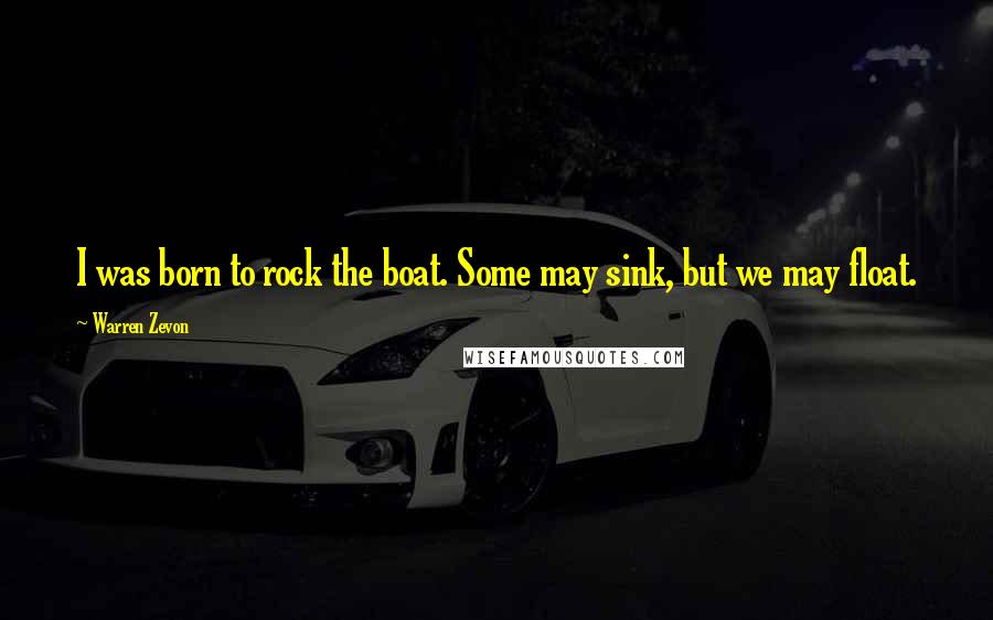 Warren Zevon Quotes: I was born to rock the boat. Some may sink, but we may float.