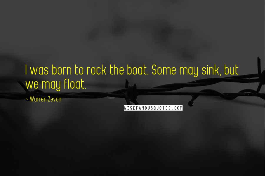 Warren Zevon Quotes: I was born to rock the boat. Some may sink, but we may float.