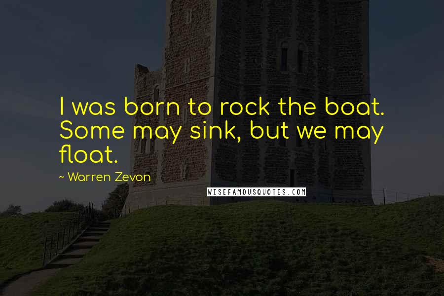 Warren Zevon Quotes: I was born to rock the boat. Some may sink, but we may float.