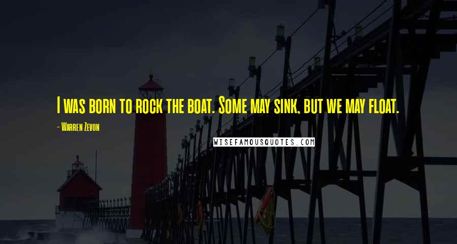 Warren Zevon Quotes: I was born to rock the boat. Some may sink, but we may float.