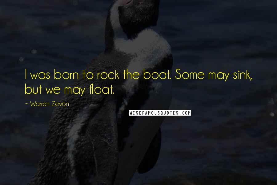 Warren Zevon Quotes: I was born to rock the boat. Some may sink, but we may float.