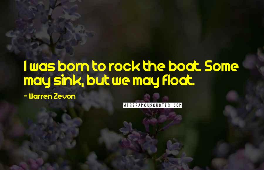 Warren Zevon Quotes: I was born to rock the boat. Some may sink, but we may float.