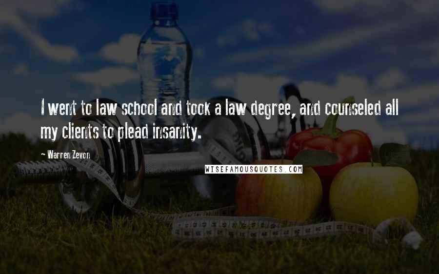 Warren Zevon Quotes: I went to law school and took a law degree, and counseled all my clients to plead insanity.